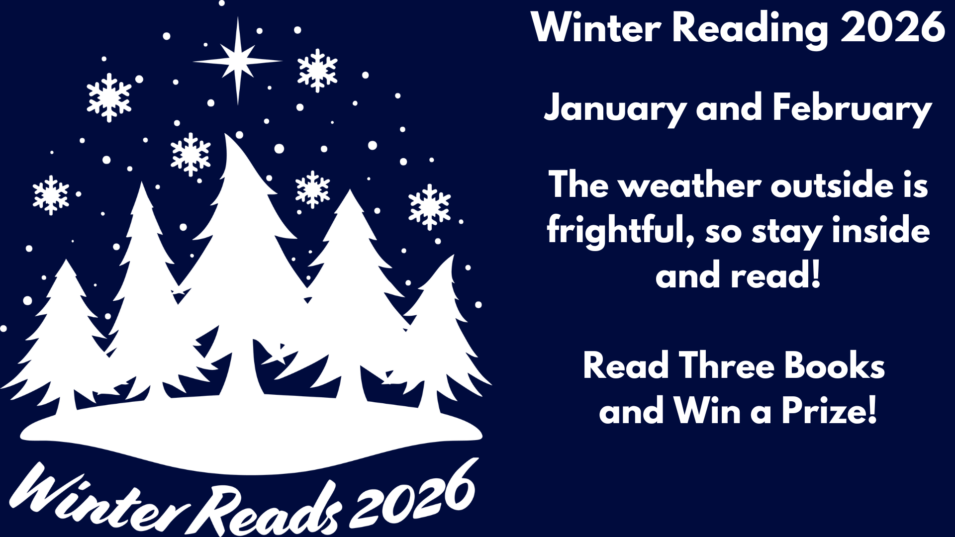 Winter Reading 2026
January and February
The weather outside is frightful, so stay inside and read!
Read Three Books
and Win a Prize!