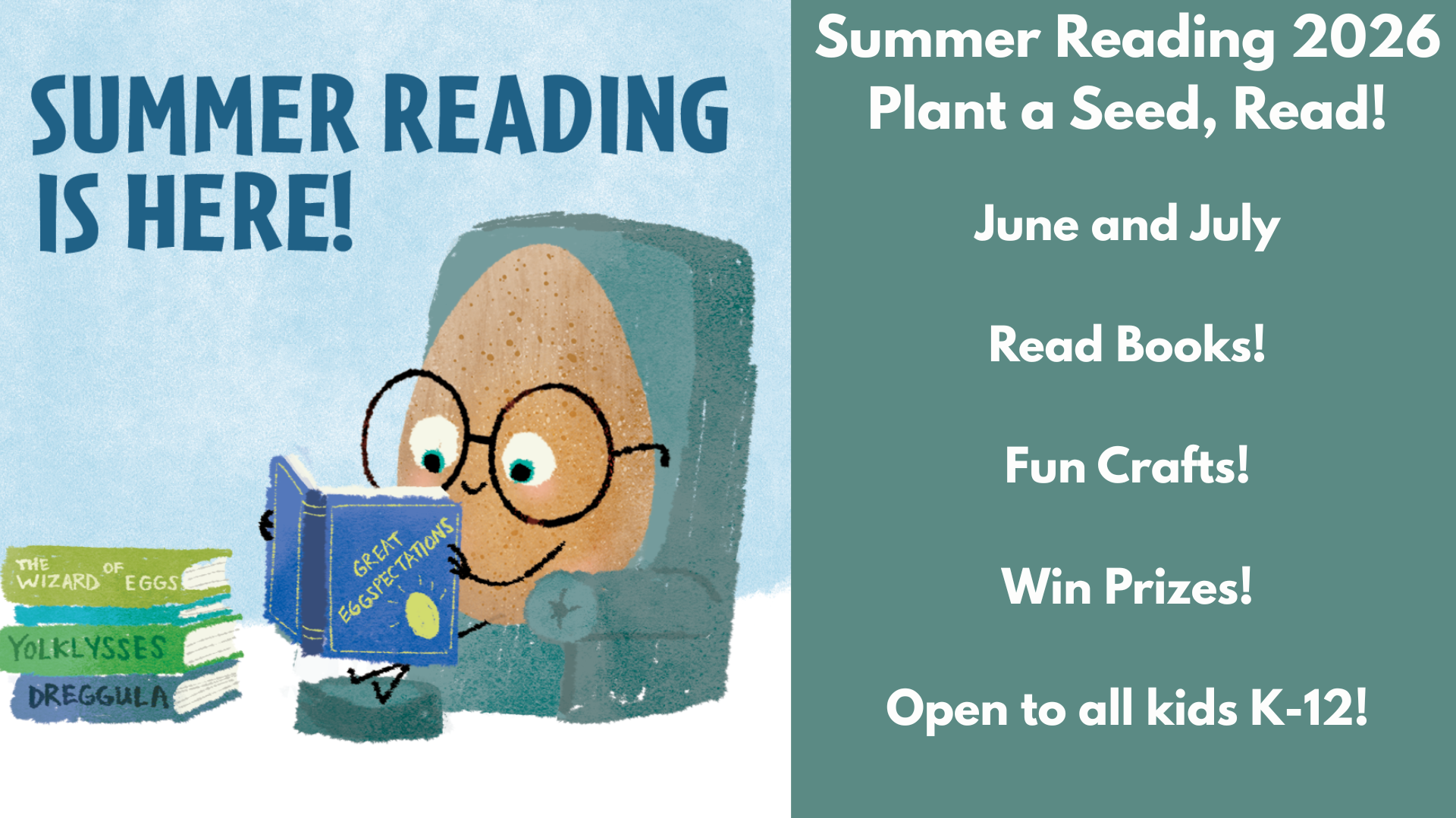 Summer Reading 2026
Plant a Seed, Read!
June and July
Read Books!
Fun Crafts!
Win Prizes!
Open to all kids K-12!